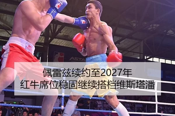 佩雷兹续约至2027年 红牛席位稳固继续搭档维斯塔潘