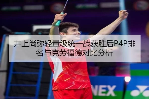 井上尚弥轻量级统一战获胜后P4P排名与克劳福德对比分析